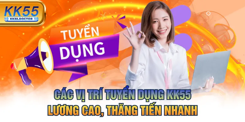 Các Vị Trí Tuyển Dụng KK55 Lương Cao, Thăng Tiến Nhanh 1 Các Vị Trí Tuyển Dụng KK55 Lương Cao, Thăng Tiến Nhanh