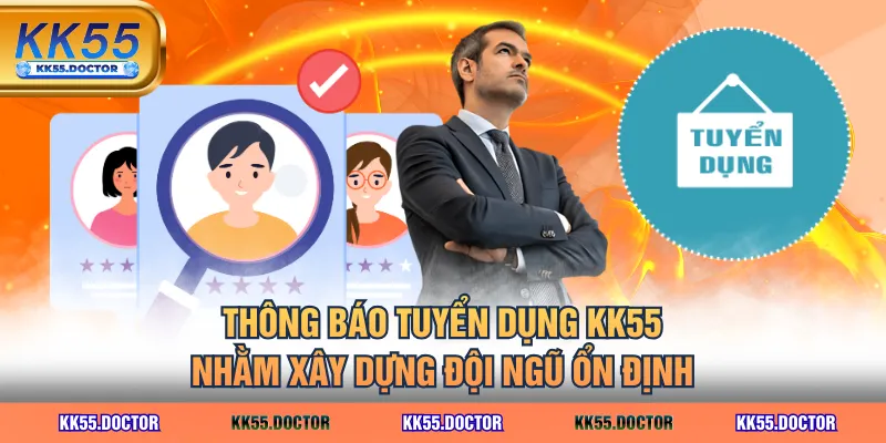 Các Vị Trí Tuyển Dụng KK55 Lương Cao, Thăng Tiến Nhanh 2 Thông báo tuyển dụng KK55 nhằm xây dựng đội ngũ ổn định